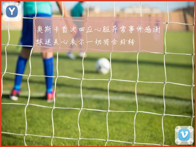奥斯卡首次回应心脏异常事件感谢球迷关心表示一切将会好转