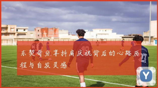 东契奇分享抖肩庆祝背后的心路历程与自发灵感