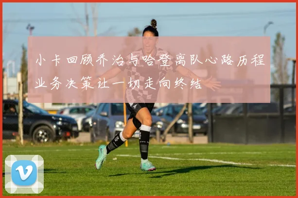 小卡回顾乔治与哈登离队心路历程业务决策让一切走向终结