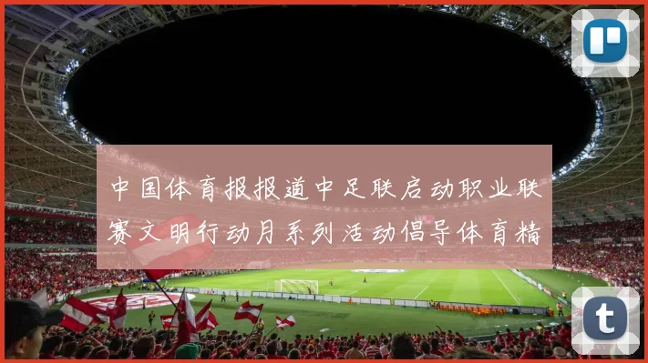 中国体育报报道中足联启动职业联赛文明行动月系列活动倡导体育精神与文明风尚