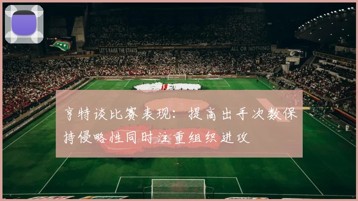亨特谈比赛表现：提高出手次数保持侵略性同时注重组织进攻