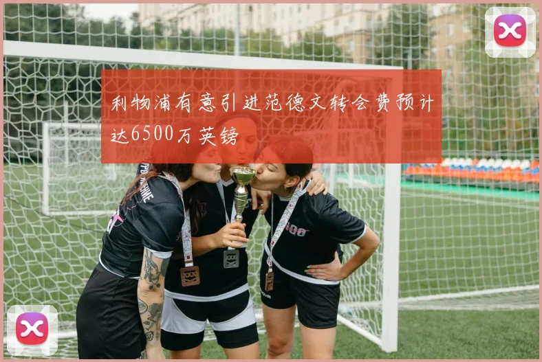 利物浦有意引进范德文转会费预计达6500万英镑