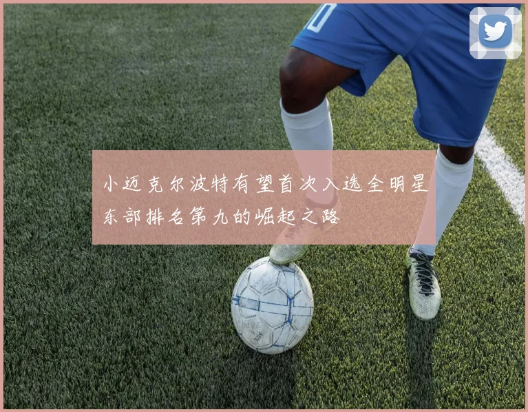 小迈克尔波特有望首次入选全明星东部排名第九的崛起之路