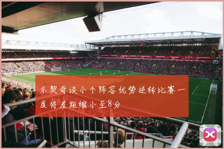 东契奇谈小个阵容优势逆转比赛一度将差距缩小至8分